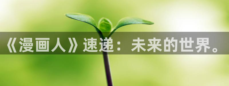 漫蛙1.1.8版本manwaa2：《漫画人》速递：未来的世界。