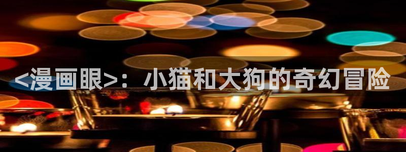 漫蛙网页版入口免费阅读：<漫画眼>：小猫和大狗的奇幻冒险