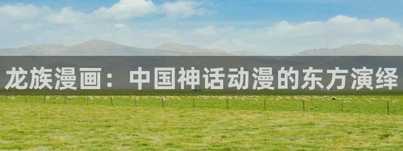漫蛙漫画地址：龙族漫画：中国神话动漫的东方演绎