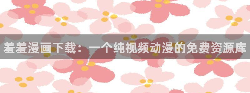 漫蛙网页版入门：羞羞漫画下载：一个纯视频动漫的免费资源库