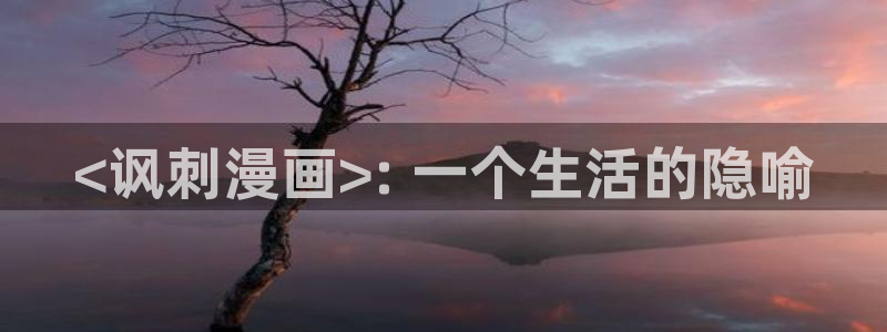 漫蛙免费观看漫画在线阅读：<讽刺漫画>: 一个生活的隐喻