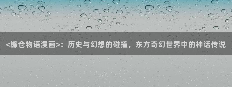 漫蛙网址是多少：<镰仓物语漫画>：历史与幻想的碰撞，东方奇幻世界中的神话传说