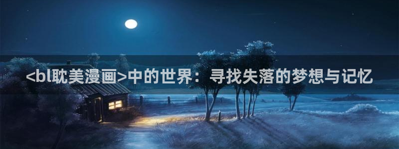 manwa漫蛙网页版：<bl耽美漫画>中的世界：寻找失落的梦想与记忆