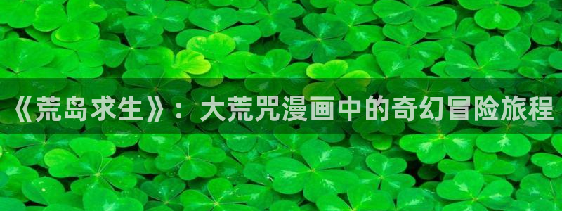 绿色镌像漫蛙：《荒岛求生》：大荒咒漫画中的奇幻冒险旅程