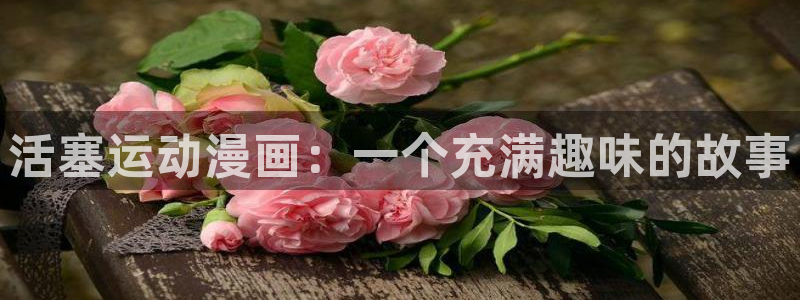 漫蛙2下载台版免费：活塞运动漫画：一个充满趣味的故事