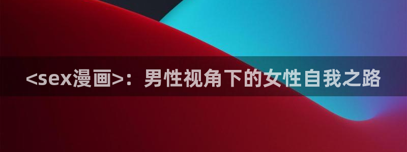 漫蛙2英文版：<sex漫画>：男性视角下的女性自我之路