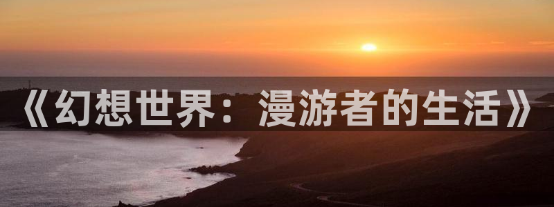 漫蛙网站入口官网：《幻想世界：漫游者的生活》